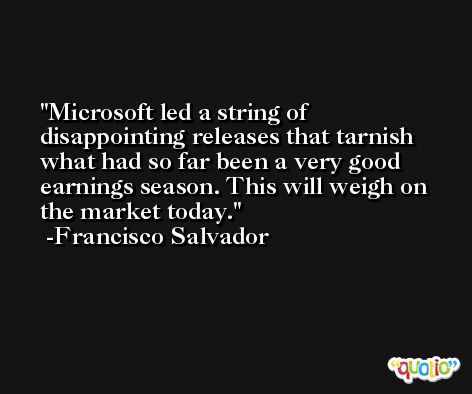 Microsoft led a string of disappointing releases that tarnish what had so far been a very good earnings season. This will weigh on the market today. -Francisco Salvador