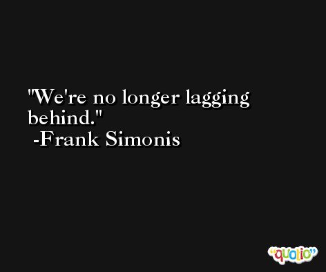 We're no longer lagging behind. -Frank Simonis