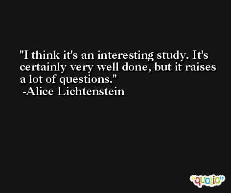 I think it's an interesting study. It's certainly very well done, but it raises a lot of questions. -Alice Lichtenstein