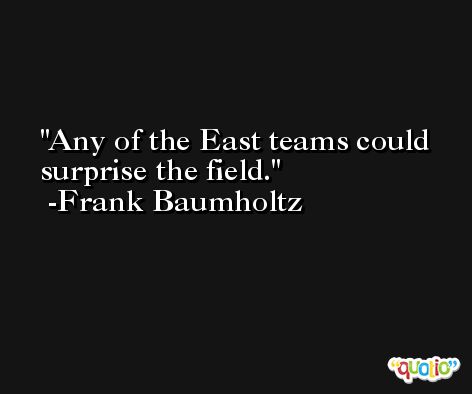 Any of the East teams could surprise the field. -Frank Baumholtz