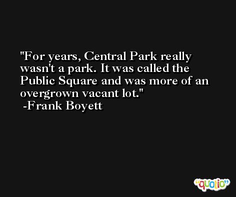 For years, Central Park really wasn't a park. It was called the Public Square and was more of an overgrown vacant lot. -Frank Boyett