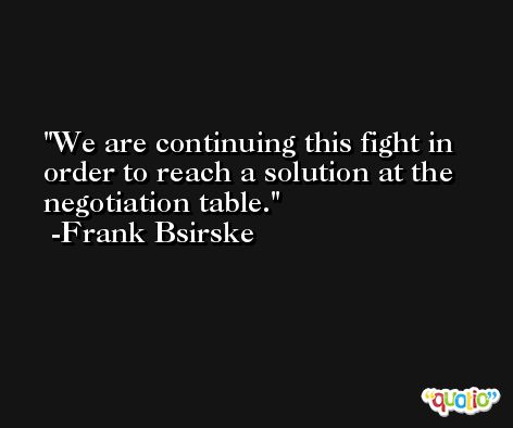 We are continuing this fight in order to reach a solution at the negotiation table. -Frank Bsirske