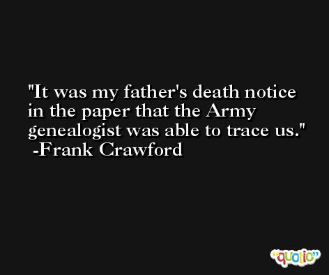 It was my father's death notice in the paper that the Army genealogist was able to trace us. -Frank Crawford