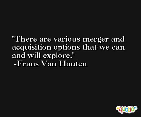 There are various merger and acquisition options that we can and will explore. -Frans Van Houten