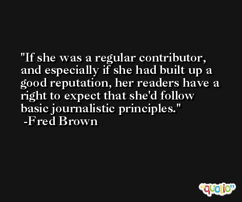 If she was a regular contributor, and especially if she had built up a good reputation, her readers have a right to expect that she'd follow basic journalistic principles. -Fred Brown