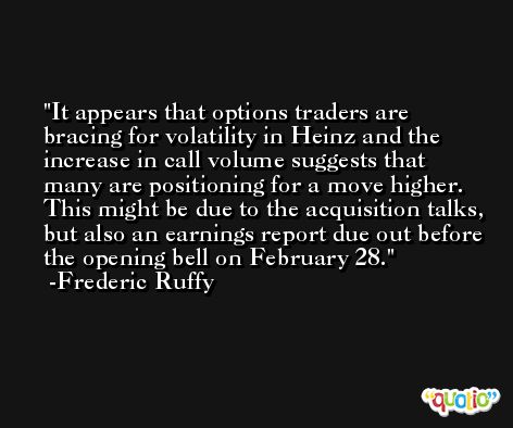 It appears that options traders are bracing for volatility in Heinz and the increase in call volume suggests that many are positioning for a move higher. This might be due to the acquisition talks, but also an earnings report due out before the opening bell on February 28. -Frederic Ruffy