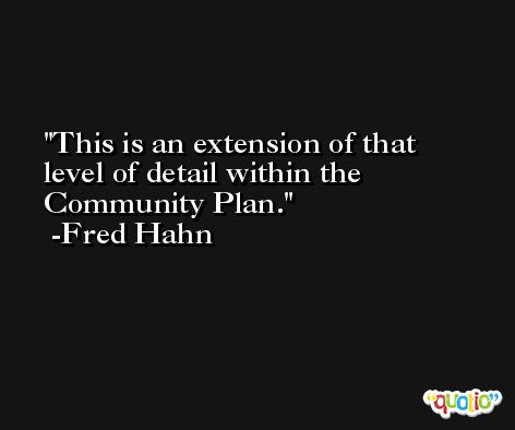 This is an extension of that level of detail within the Community Plan. -Fred Hahn