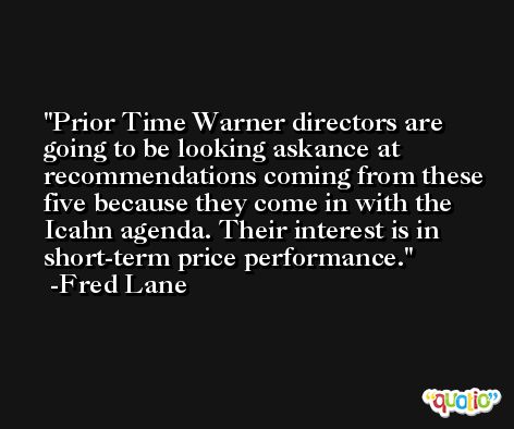 Prior Time Warner directors are going to be looking askance at recommendations coming from these five because they come in with the Icahn agenda. Their interest is in short-term price performance. -Fred Lane