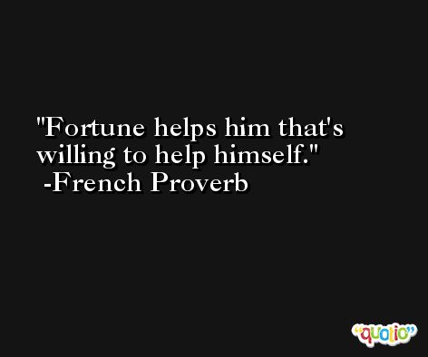 Fortune helps him that's willing to help himself. -French Proverb