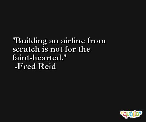 Building an airline from scratch is not for the faint-hearted. -Fred Reid