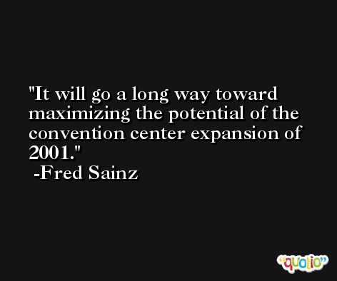 It will go a long way toward maximizing the potential of the convention center expansion of 2001. -Fred Sainz