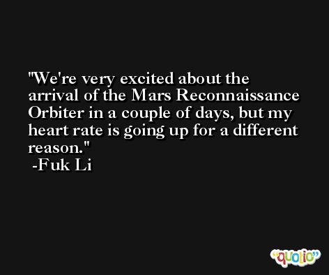We're very excited about the arrival of the Mars Reconnaissance Orbiter in a couple of days, but my heart rate is going up for a different reason. -Fuk Li
