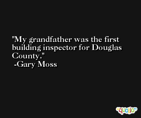 My grandfather was the first building inspector for Douglas County. -Gary Moss