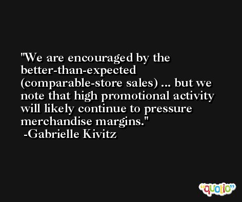 We are encouraged by the better-than-expected (comparable-store sales) ... but we note that high promotional activity will likely continue to pressure merchandise margins. -Gabrielle Kivitz