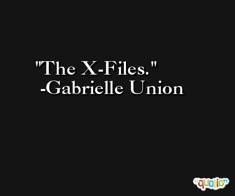 The X-Files. -Gabrielle Union