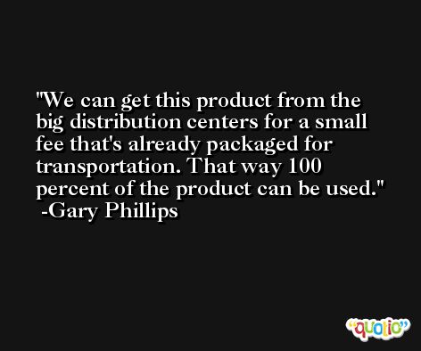 We can get this product from the big distribution centers for a small fee that's already packaged for transportation. That way 100 percent of the product can be used. -Gary Phillips