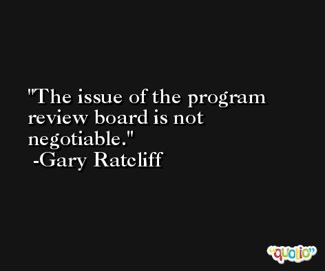 The issue of the program review board is not negotiable. -Gary Ratcliff