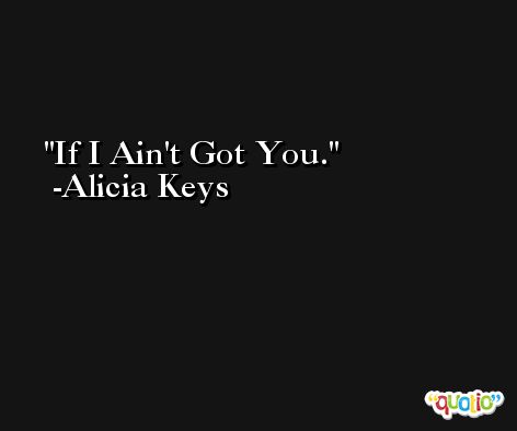 If I Ain't Got You. -Alicia Keys