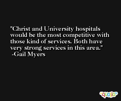 Christ and University hospitals would be the most competitive with those kind of services. Both have very strong services in this area. -Gail Myers