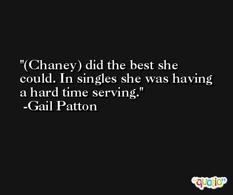 (Chaney) did the best she could. In singles she was having a hard time serving. -Gail Patton