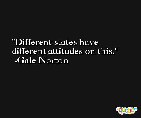 Different states have different attitudes on this. -Gale Norton