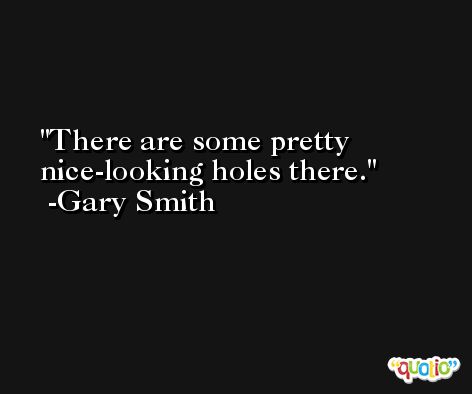 There are some pretty nice-looking holes there. -Gary Smith