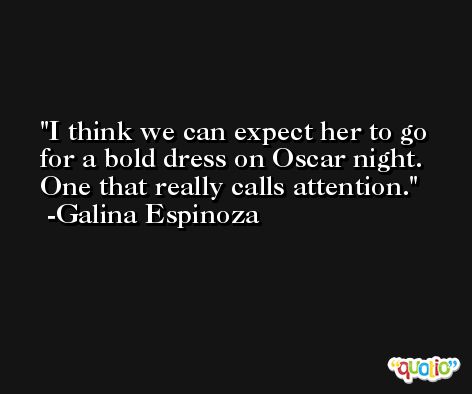 I think we can expect her to go for a bold dress on Oscar night. One that really calls attention. -Galina Espinoza