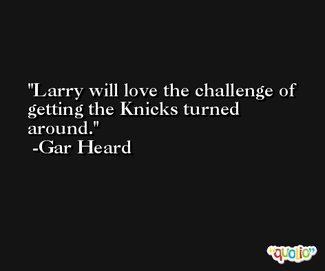 Larry will love the challenge of getting the Knicks turned around. -Gar Heard