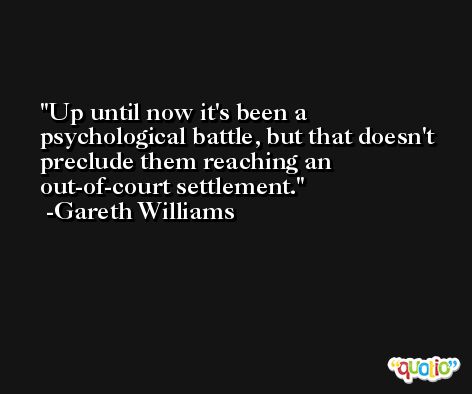 Up until now it's been a psychological battle, but that doesn't preclude them reaching an out-of-court settlement. -Gareth Williams
