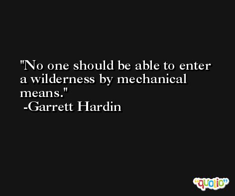No one should be able to enter a wilderness by mechanical means. -Garrett Hardin