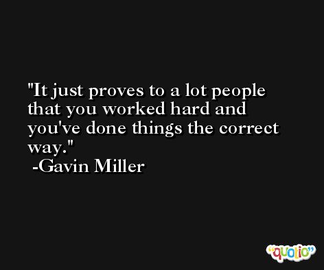 It just proves to a lot people that you worked hard and you've done things the correct way. -Gavin Miller
