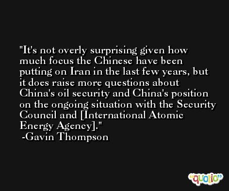 It's not overly surprising given how much focus the Chinese have been putting on Iran in the last few years, but it does raise more questions about China's oil security and China's position on the ongoing situation with the Security Council and [International Atomic Energy Agency]. -Gavin Thompson