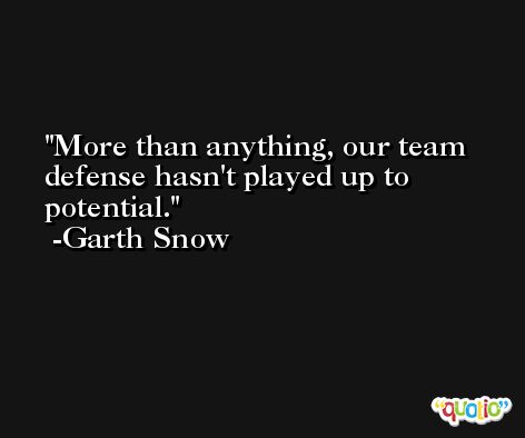 More than anything, our team defense hasn't played up to potential. -Garth Snow