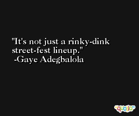 It's not just a rinky-dink street-fest lineup. -Gaye Adegbalola