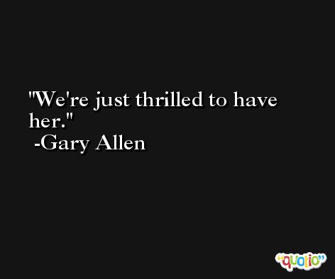 We're just thrilled to have her. -Gary Allen