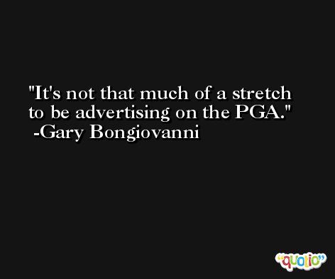 It's not that much of a stretch to be advertising on the PGA. -Gary Bongiovanni