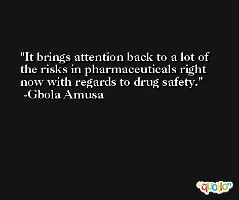 It brings attention back to a lot of the risks in pharmaceuticals right now with regards to drug safety. -Gbola Amusa