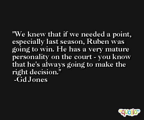 We knew that if we needed a point, especially last season, Ruben was going to win. He has a very mature personality on the court - you know that he's always going to make the right decision. -Gd Jones