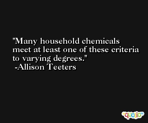 Many household chemicals meet at least one of these criteria to varying degrees. -Allison Teeters