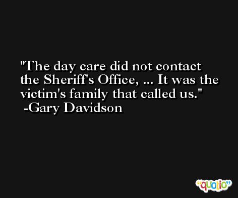 The day care did not contact the Sheriff's Office, ... It was the victim's family that called us. -Gary Davidson