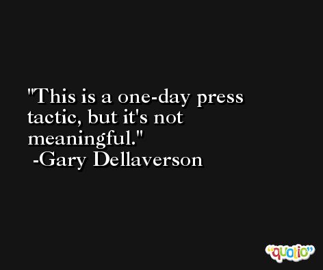 This is a one-day press tactic, but it's not meaningful. -Gary Dellaverson