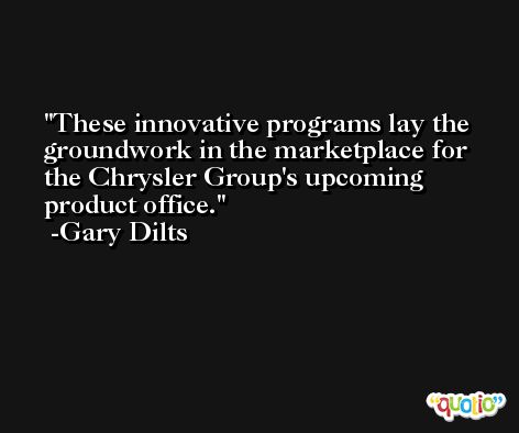 These innovative programs lay the groundwork in the marketplace for the Chrysler Group's upcoming product office. -Gary Dilts