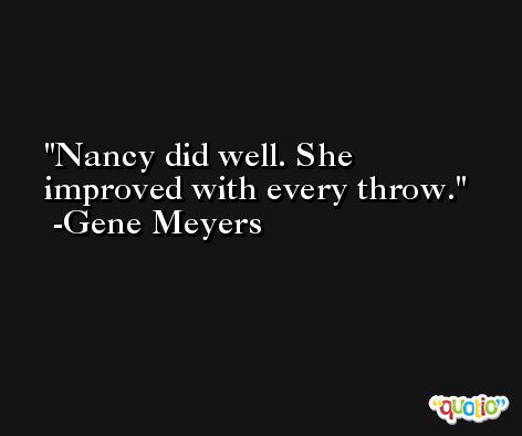 Nancy did well. She improved with every throw. -Gene Meyers