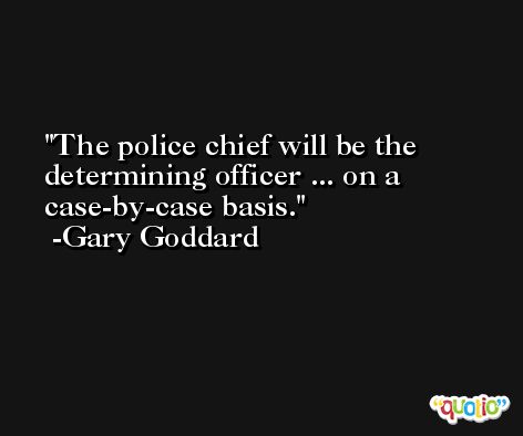 The police chief will be the determining officer ... on a case-by-case basis. -Gary Goddard