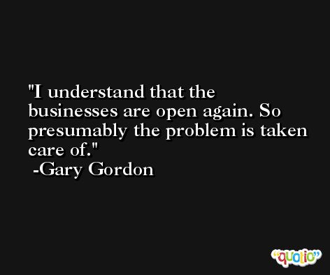 I understand that the businesses are open again. So presumably the problem is taken care of. -Gary Gordon