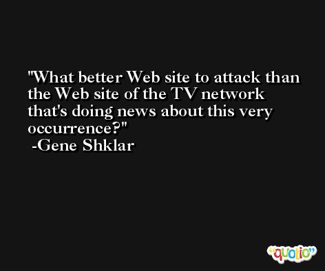 What better Web site to attack than the Web site of the TV network that's doing news about this very occurrence? -Gene Shklar