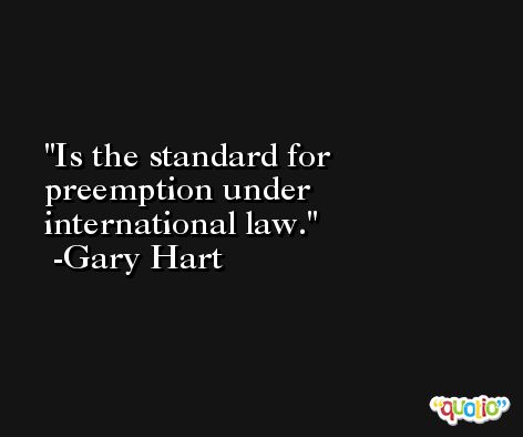 Is the standard for preemption under international law. -Gary Hart