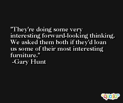 They're doing some very interesting forward-looking thinking. We asked them both if they'd loan us some of their most interesting furniture. -Gary Hunt