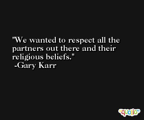 We wanted to respect all the partners out there and their religious beliefs. -Gary Karr