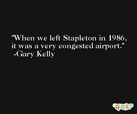 When we left Stapleton in 1986, it was a very congested airport. -Gary Kelly